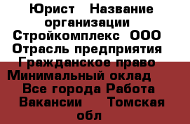 Юрист › Название организации ­ Стройкомплекс, ООО › Отрасль предприятия ­ Гражданское право › Минимальный оклад ­ 1 - Все города Работа » Вакансии   . Томская обл.